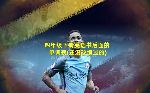 四年级下册英语书后面的单词表(还没改编过的)