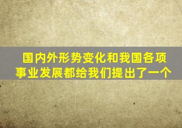 国内外形势变化和我国各项事业发展都给我们提出了一个