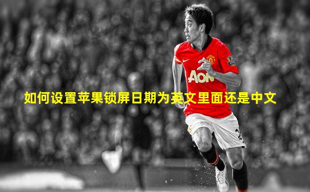 如何设置苹果锁屏日期为英文里面还是中文