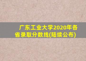 广东工业大学2020年各省录取分数线(陆续公布)