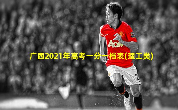 广西2021年高考一分一档表(理工类)