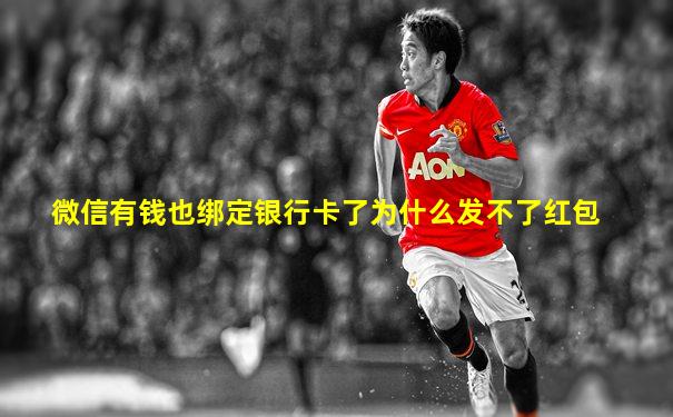 微信有钱也绑定银行卡了为什么发不了红包