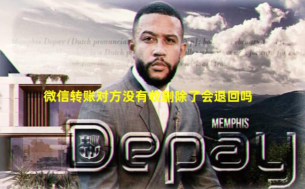 微信转账对方没有收删除了会退回吗