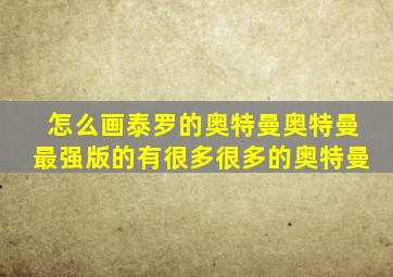 怎么画泰罗的奥特曼奥特曼最强版的有很多很多的奥特曼
