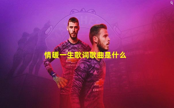 情暖一生歌词歌曲是什么