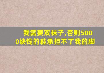 我需要双袜子,否则5000块钱的鞋承担不了我的脚