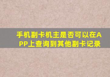 手机副卡机主是否可以在APP上查询到其他副卡记录