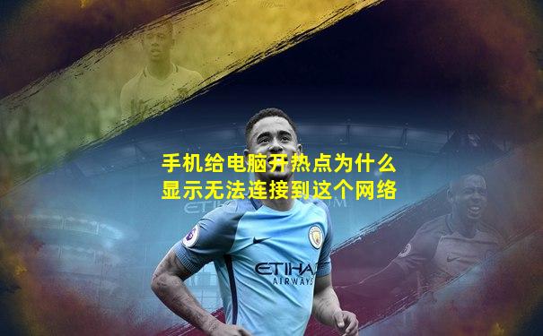 手机给电脑开热点为什么显示无法连接到这个网络