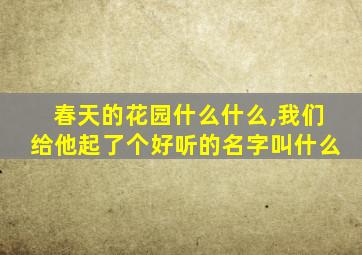 春天的花园什么什么,我们给他起了个好听的名字叫什么
