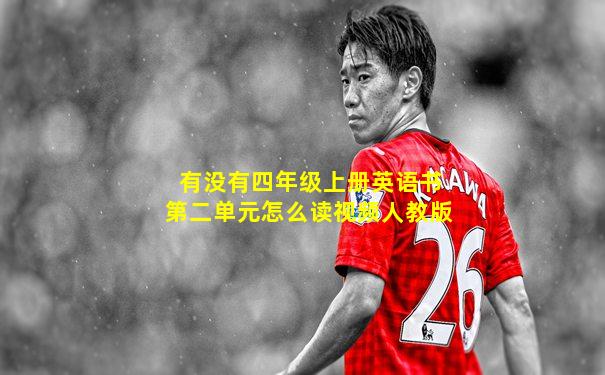 有没有四年级上册英语书第二单元怎么读视频人教版