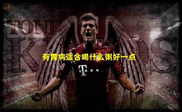 有胃病适合喝什么粥好一点