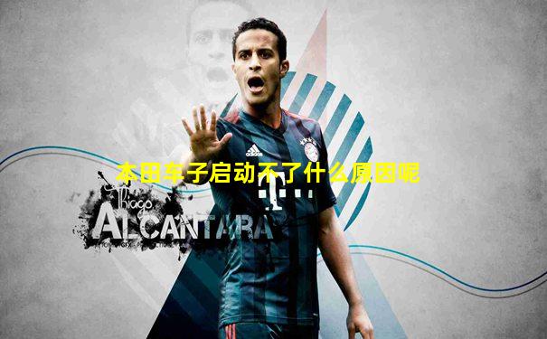 本田车子启动不了什么原因呢