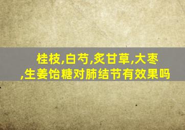 桂枝,白芍,炙甘草,大枣,生姜饴糖对肺结节有效果吗