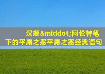 汉娜·阿伦特笔下的平庸之恶平庸之恶经典语句
