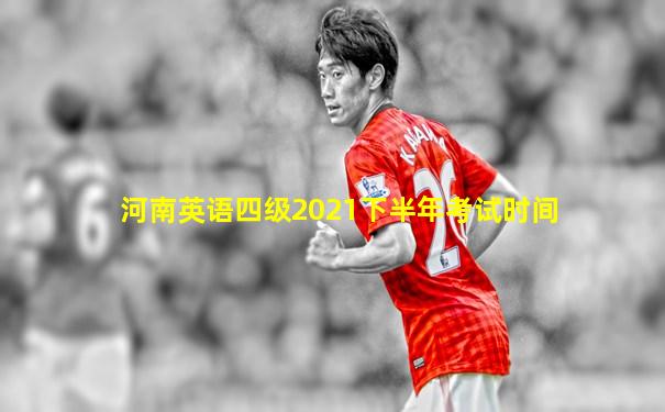 河南英语四级2021下半年考试时间