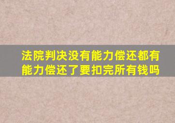 法院判决没有能力偿还都有能力偿还了要扣完所有钱吗
