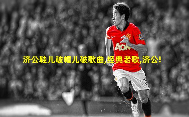 济公鞋儿破帽儿破歌曲,经典老歌,济公!