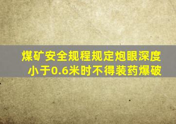 煤矿安全规程规定炮眼深度小于0.6米时不得装药爆破
