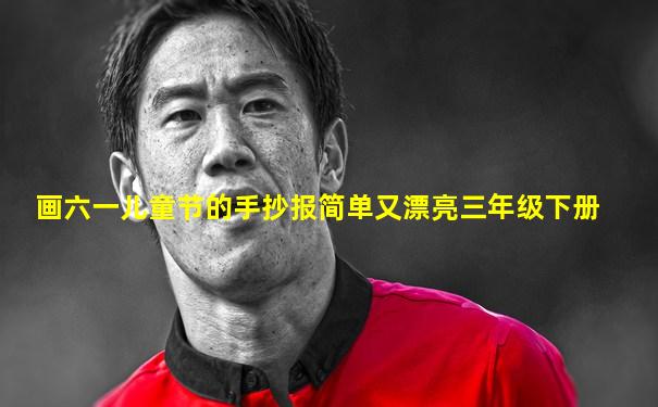画六一儿童节的手抄报简单又漂亮三年级下册