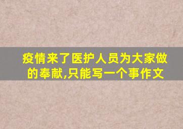 疫情来了医护人员为大家做的奉献,只能写一个事作文