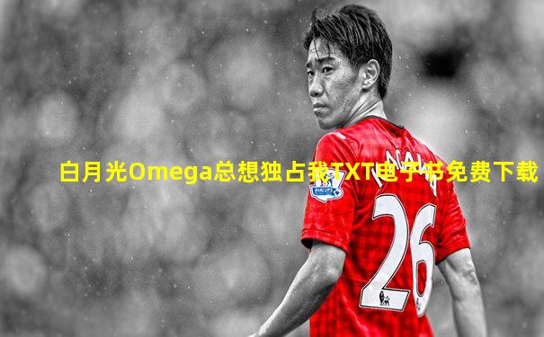 白月光Omega总想独占我TXT电子书免费下载