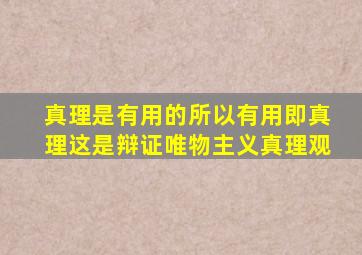真理是有用的所以有用即真理这是辩证唯物主义真理观