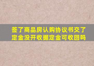 签了商品房认购协议书交了定金没开收据定金可收回吗