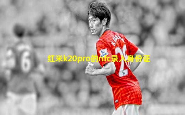 红米k20pro的nfc录入身份证