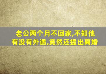 老公两个月不回家,不知他有没有外遇,竟然还提出离婚