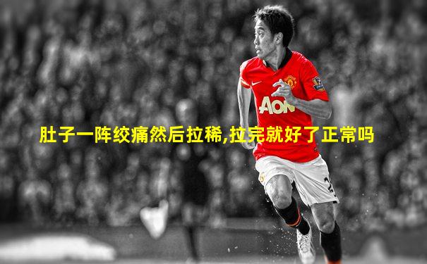 肚子一阵绞痛然后拉稀,拉完就好了正常吗