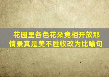 花园里各色花朵竞相开放那情景真是美不胜收改为比喻句
