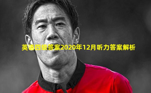 英语四级答案2020年12月听力答案解析