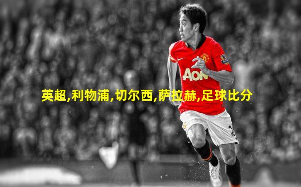 英超,利物浦,切尔西,萨拉赫,足球比分