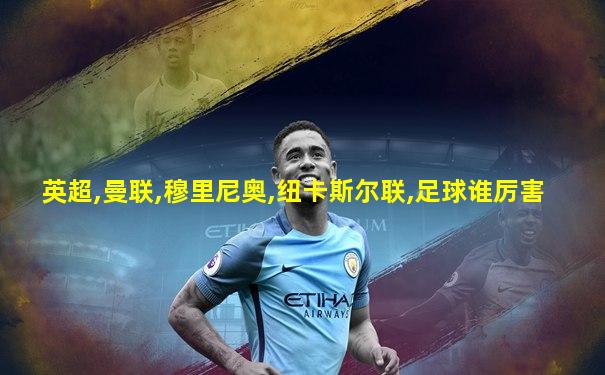 英超,曼联,穆里尼奥,纽卡斯尔联,足球谁厉害