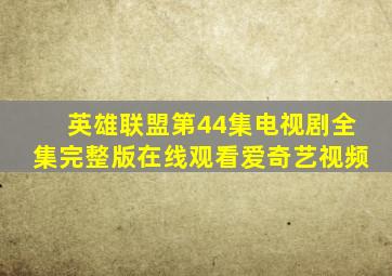英雄联盟第44集电视剧全集完整版在线观看爱奇艺视频
