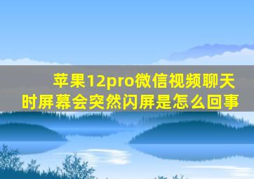 苹果12pro微信视频聊天时屏幕会突然闪屏是怎么回事