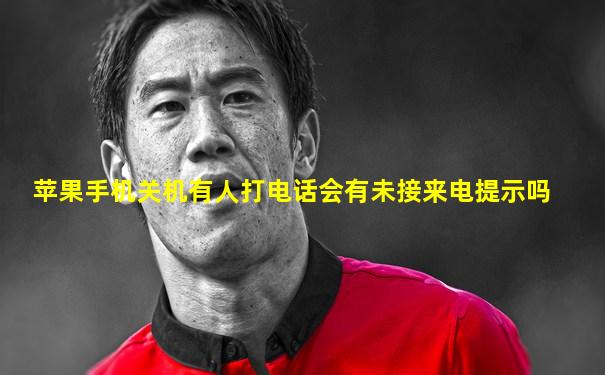 苹果手机关机有人打电话会有未接来电提示吗