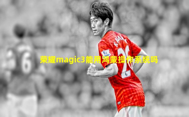 荣耀magic3能用鸿蒙操作系统吗