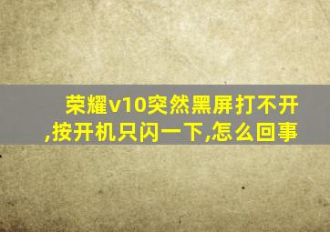 荣耀v10突然黑屏打不开,按开机只闪一下,怎么回事