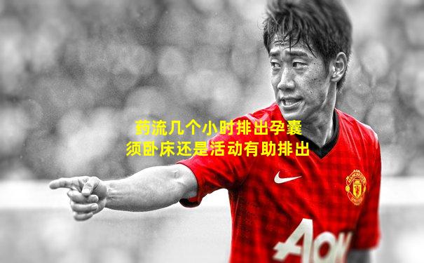 药流几个小时排出孕囊须卧床还是活动有助排出