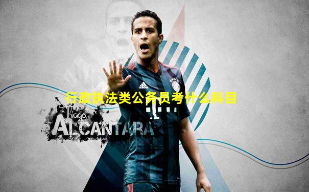 行政执法类公务员考什么科目