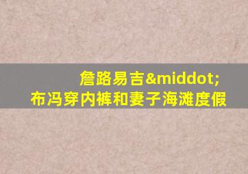 詹路易吉·布冯穿内裤和妻子海滩度假