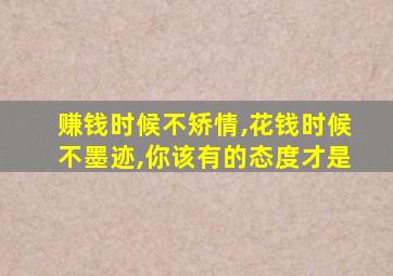 赚钱时候不矫情,花钱时候不墨迹,你该有的态度才是