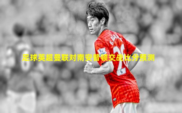 足球英超曼联对南安普顿交战比分预测