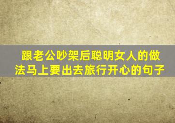 跟老公吵架后聪明女人的做法马上要出去旅行开心的句子