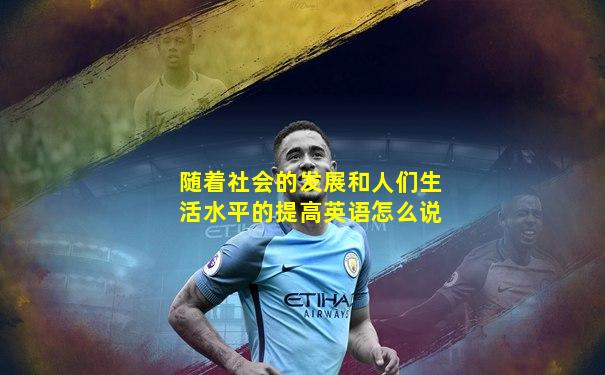 随着社会的发展和人们生活水平的提高英语怎么说