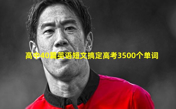 高中40篇英语短文搞定高考3500个单词